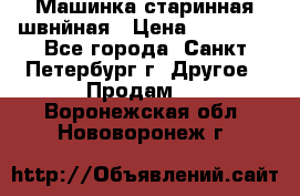 Машинка старинная швнйная › Цена ­ 10 000 - Все города, Санкт-Петербург г. Другое » Продам   . Воронежская обл.,Нововоронеж г.